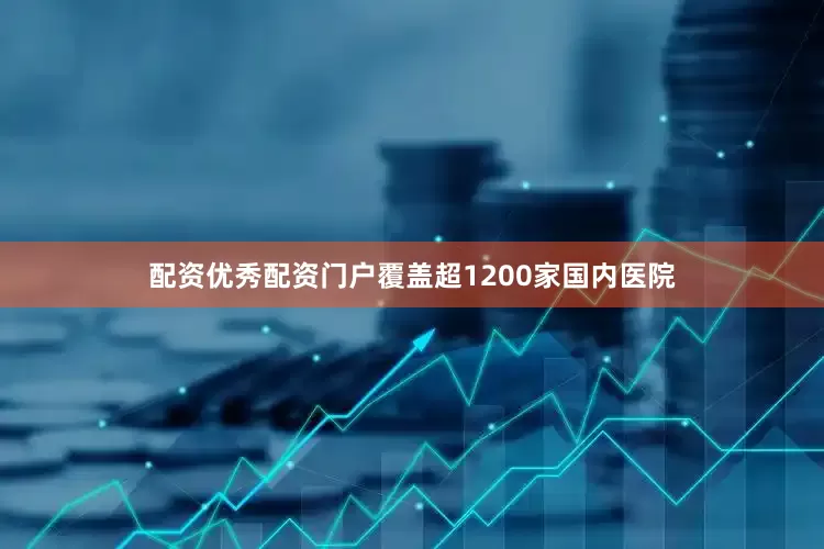 配资优秀配资门户覆盖超1200家国内医院