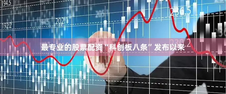 最专业的股票配资“科创板八条”发布以来
