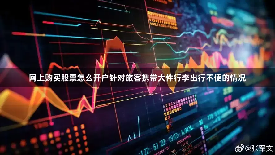 网上购买股票怎么开户针对旅客携带大件行李出行不便的情况
