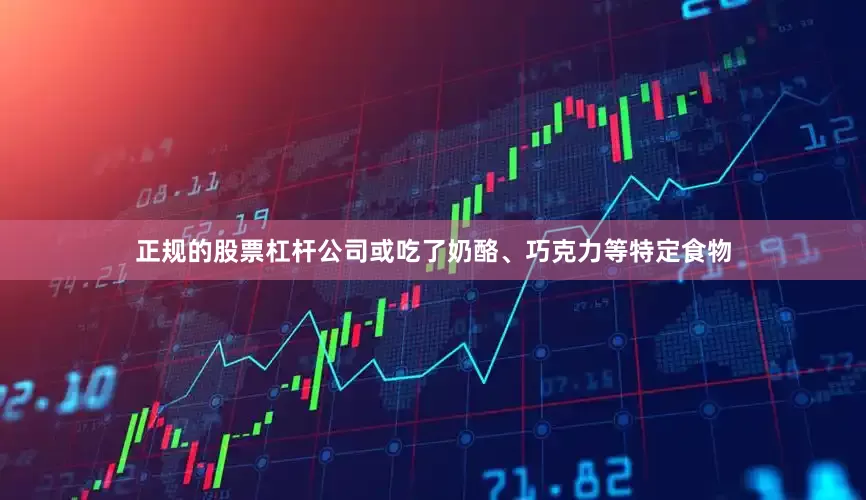 正规的股票杠杆公司或吃了奶酪、巧克力等特定食物