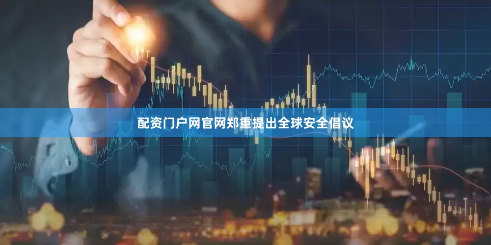 配资门户网官网郑重提出全球安全倡议