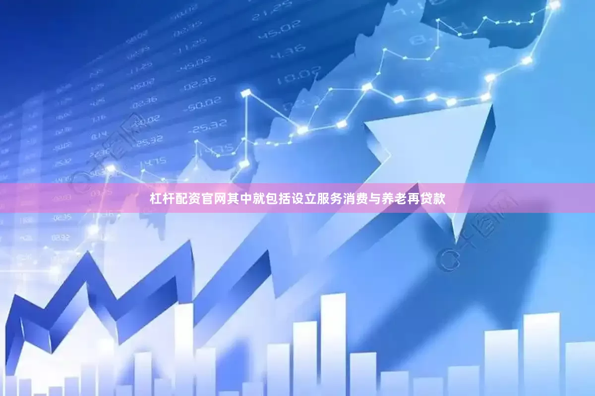 杠杆配资官网其中就包括设立服务消费与养老再贷款