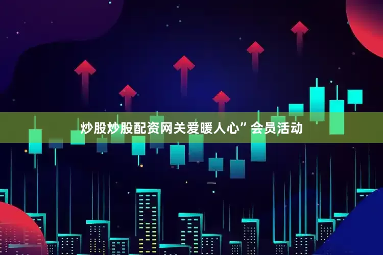 炒股炒股配资网关爱暖人心”会员活动