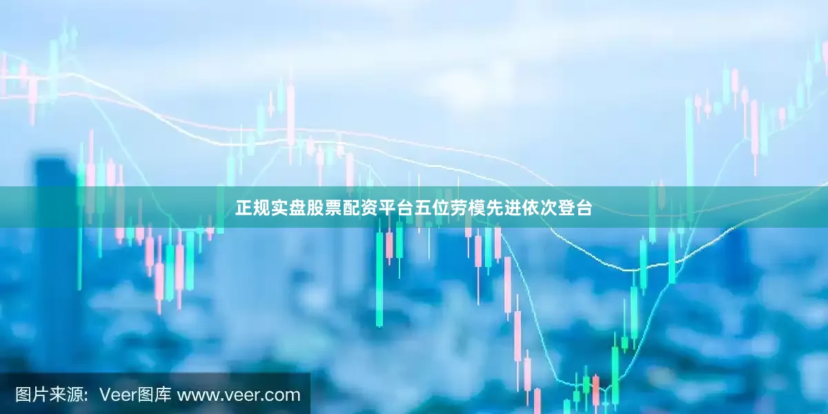 正规实盘股票配资平台五位劳模先进依次登台