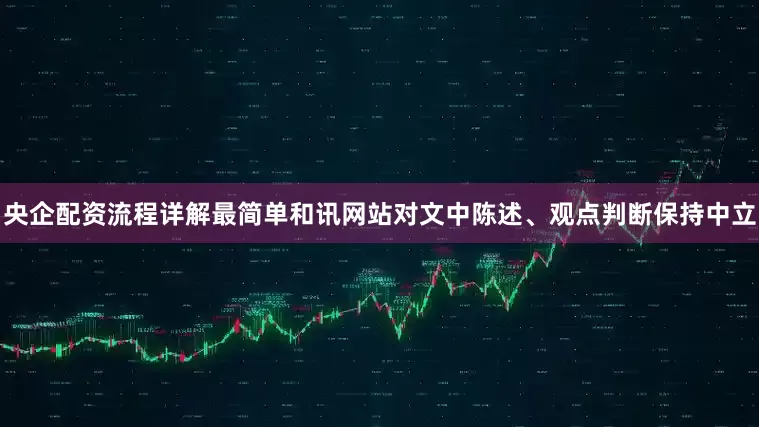 央企配资流程详解最简单和讯网站对文中陈述、观点判断保持中立