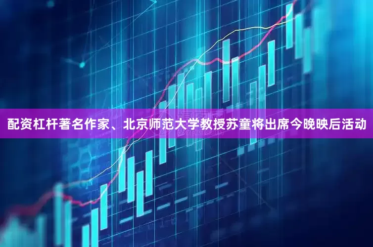 配资杠杆著名作家、北京师范大学教授苏童将出席今晚映后活动