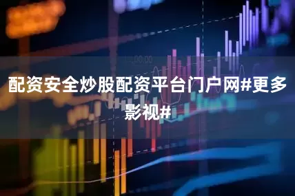 配资安全炒股配资平台门户网#更多影视#