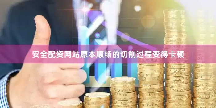 安全配资网站原本顺畅的切削过程变得卡顿