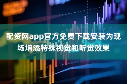 配资网app官方免费下载安装为现场增添特殊视觉和听觉效果
