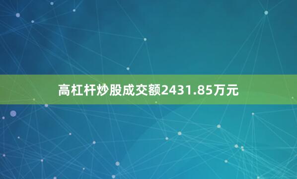 高杠杆炒股成交额2431.85万元