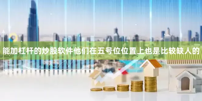 能加杠杆的炒股软件他们在五号位位置上也是比较缺人的