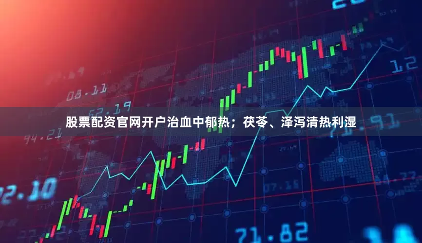 股票配资官网开户治血中郁热；茯苓、泽泻清热利湿