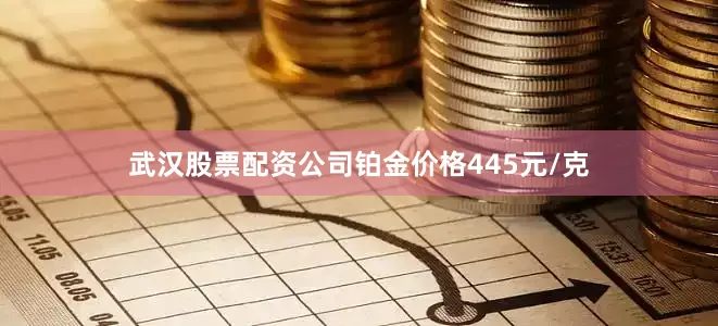 武汉股票配资公司铂金价格445元/克