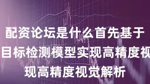 配资论坛是什么首先基于VLM与目标检测模型实现高精度视觉解析