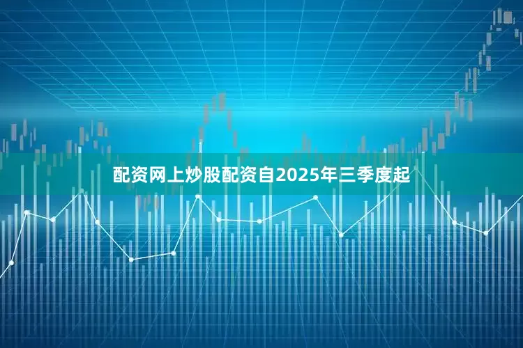 配资网上炒股配资自2025年三季度起