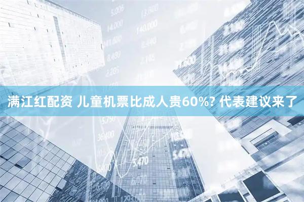 满江红配资 儿童机票比成人贵60%? 代表建议来了