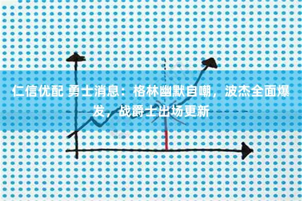 仁信优配 勇士消息：格林幽默自嘲，波杰全面爆发，战爵士出场更新