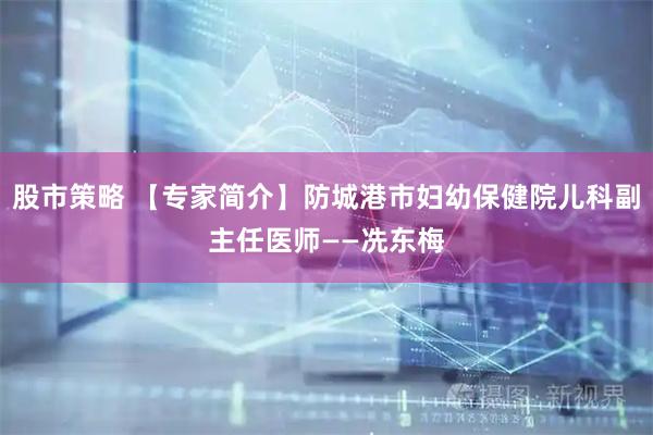 股市策略 【专家简介】防城港市妇幼保健院儿科副主任医师——冼东梅