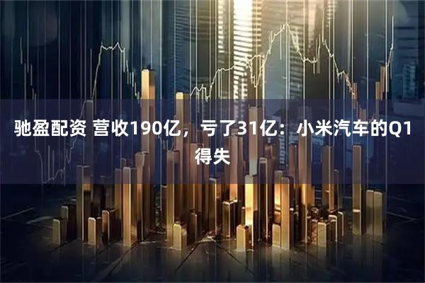 驰盈配资 营收190亿，亏了31亿：小米汽车的Q1得失