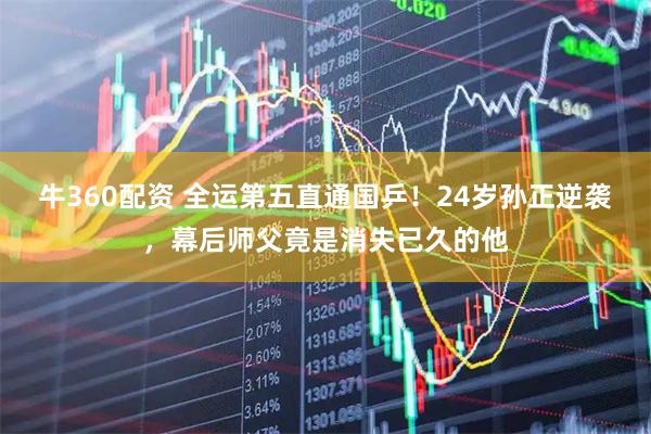 牛360配资 全运第五直通国乒！24岁孙正逆袭，幕后师父竟是消失已久的他