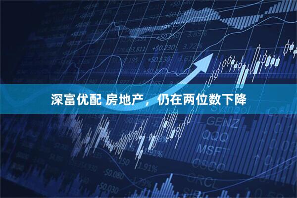 深富优配 房地产，仍在两位数下降