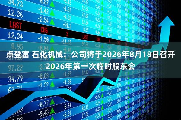 点登富 石化机械：公司将于2026年8月18日召开2026年第一次临时股东会