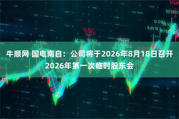 牛顺网 国电南自：公司将于2026年8月18日召开2026年第一次临时股东会