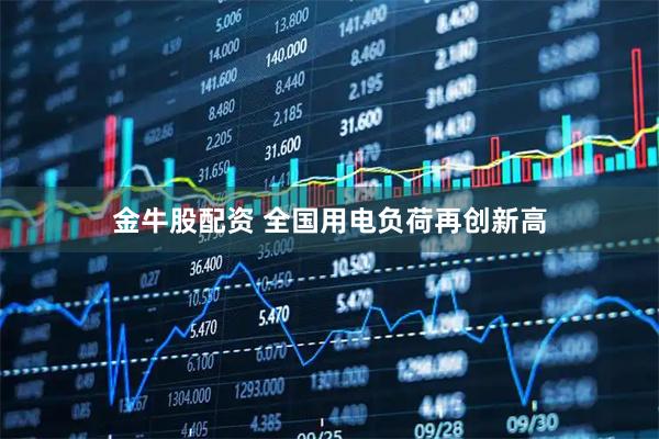 金牛股配资 全国用电负荷再创新高